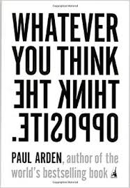 Whatever you think Think the opposite – Paul Arden