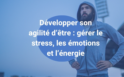formation Développer son agilité d’être gérer le stress, les émotions et l’énergie